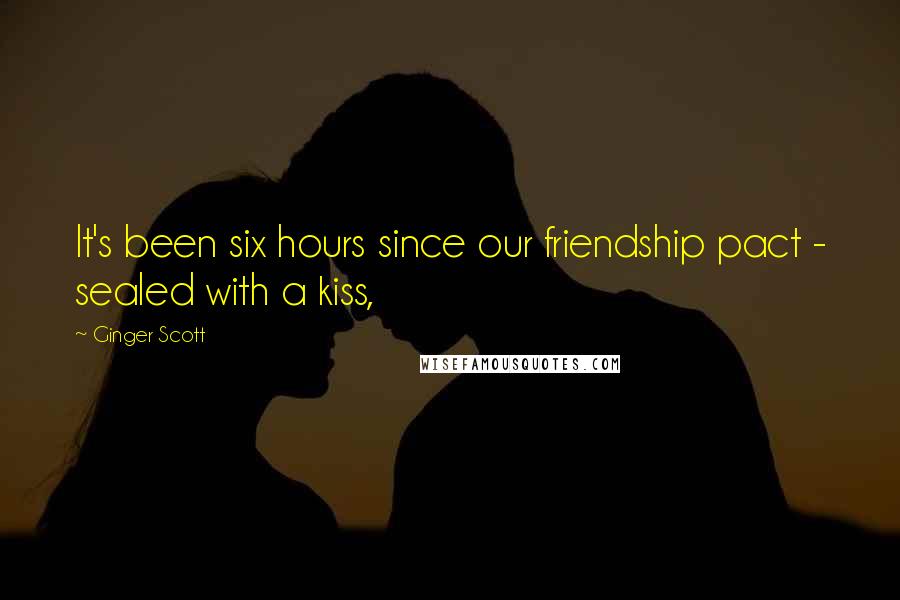 Ginger Scott Quotes: It's been six hours since our friendship pact - sealed with a kiss,