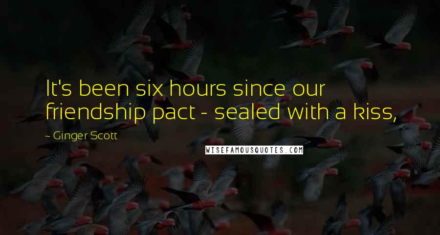 Ginger Scott Quotes: It's been six hours since our friendship pact - sealed with a kiss,