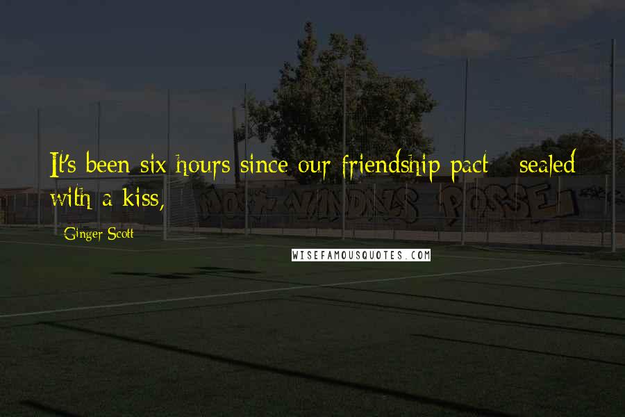 Ginger Scott Quotes: It's been six hours since our friendship pact - sealed with a kiss,