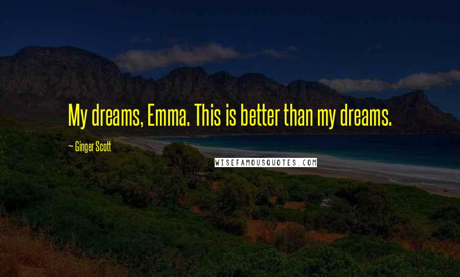 Ginger Scott Quotes: My dreams, Emma. This is better than my dreams.