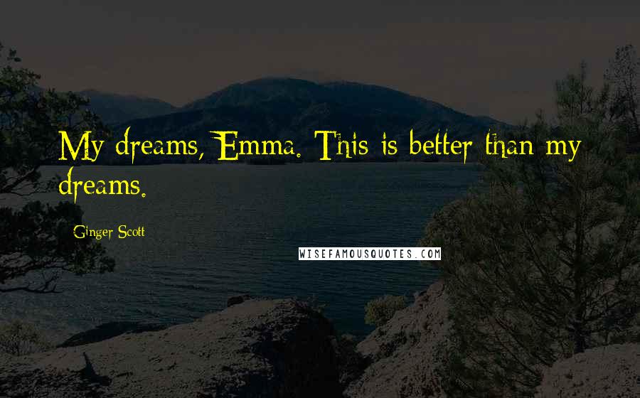 Ginger Scott Quotes: My dreams, Emma. This is better than my dreams.