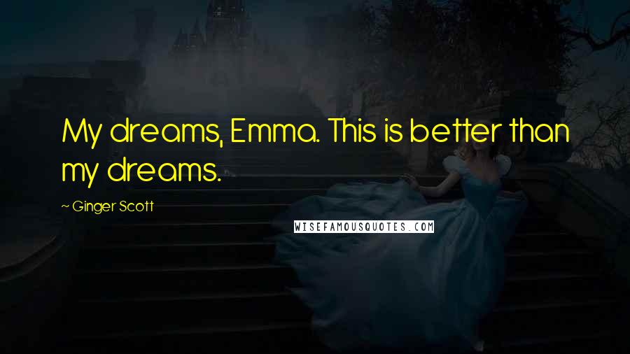 Ginger Scott Quotes: My dreams, Emma. This is better than my dreams.