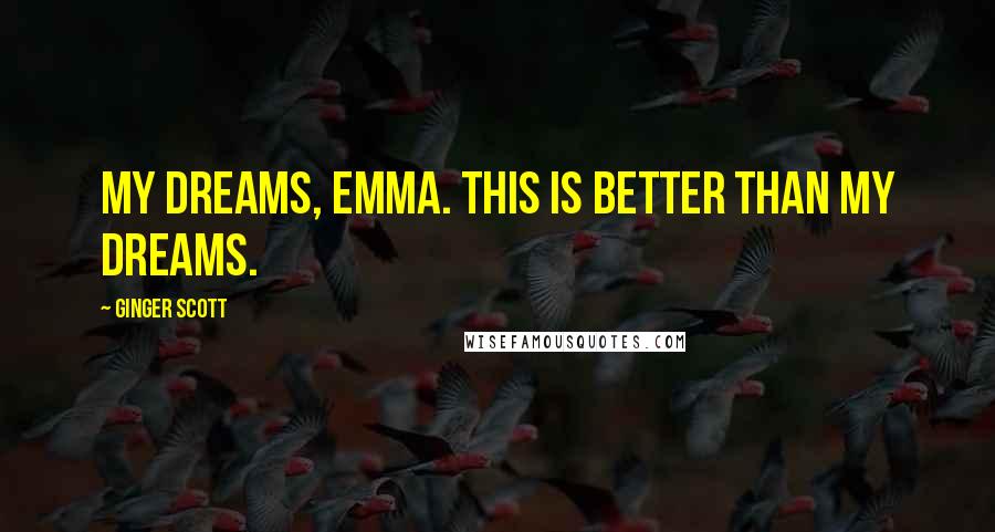 Ginger Scott Quotes: My dreams, Emma. This is better than my dreams.