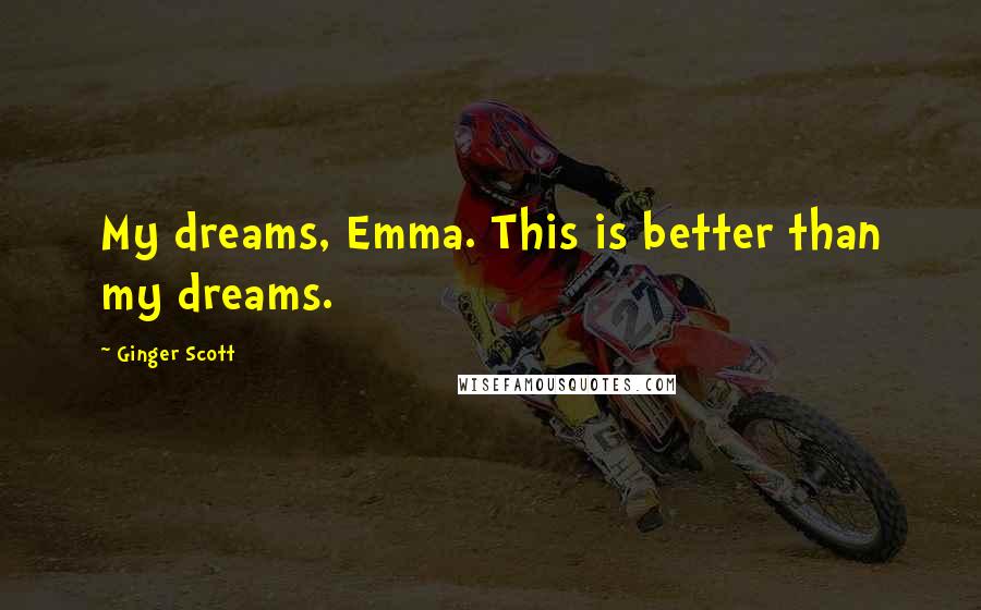Ginger Scott Quotes: My dreams, Emma. This is better than my dreams.