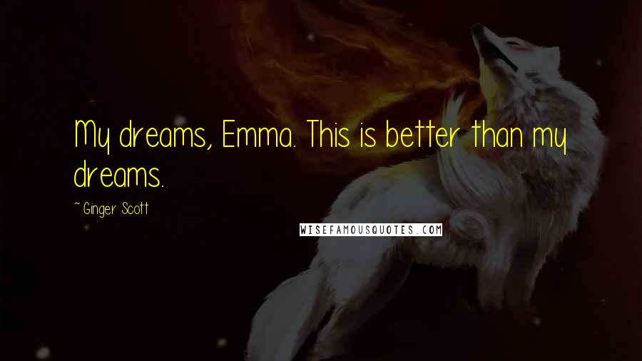 Ginger Scott Quotes: My dreams, Emma. This is better than my dreams.