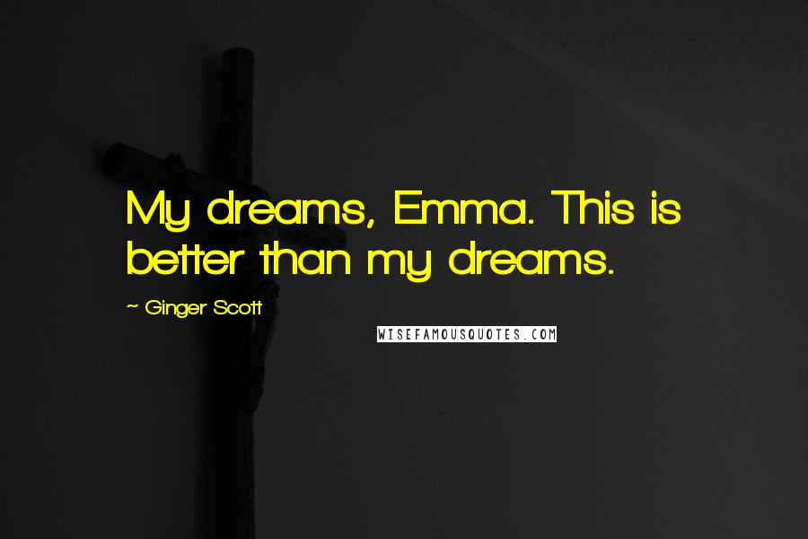 Ginger Scott Quotes: My dreams, Emma. This is better than my dreams.