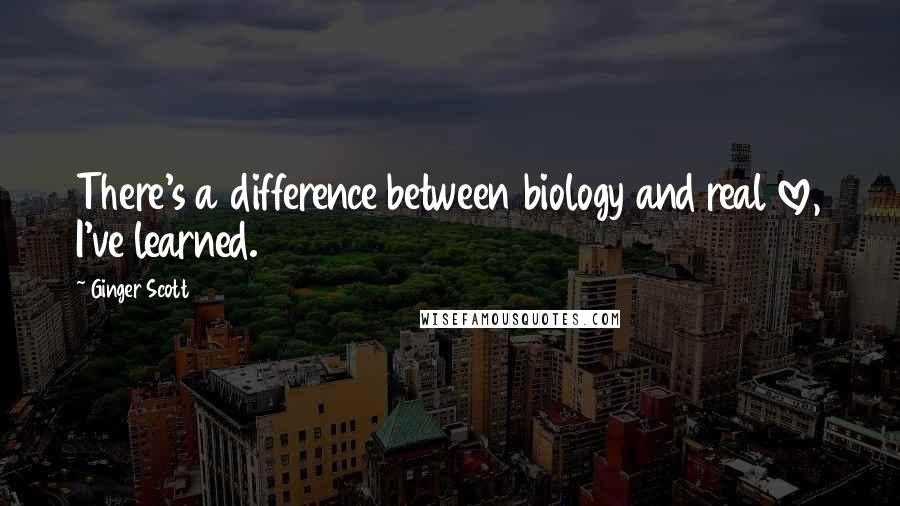 Ginger Scott Quotes: There's a difference between biology and real love, I've learned.