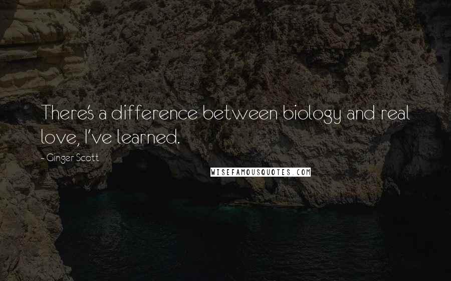 Ginger Scott Quotes: There's a difference between biology and real love, I've learned.