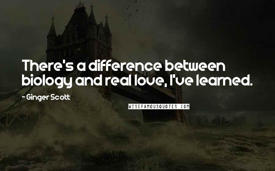 Ginger Scott Quotes: There's a difference between biology and real love, I've learned.