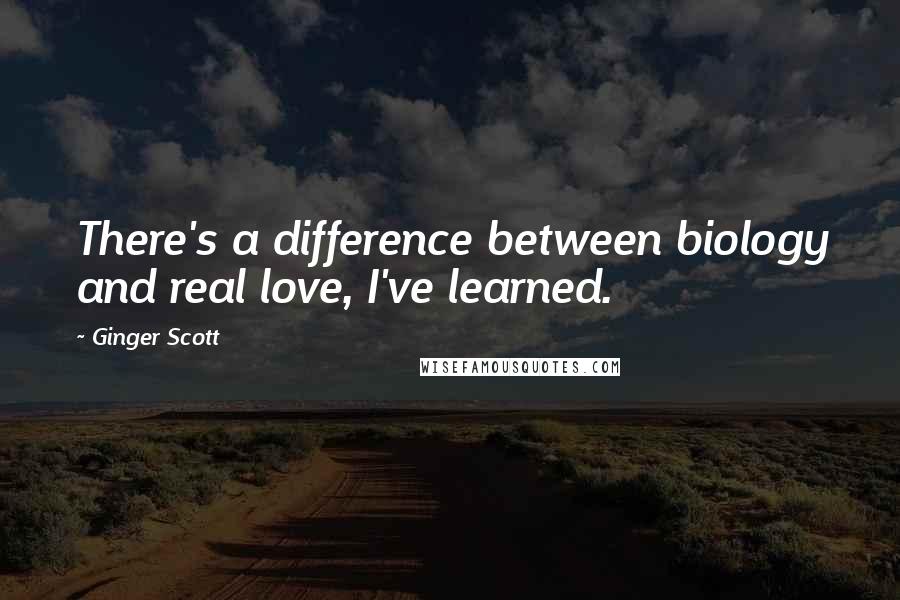 Ginger Scott Quotes: There's a difference between biology and real love, I've learned.