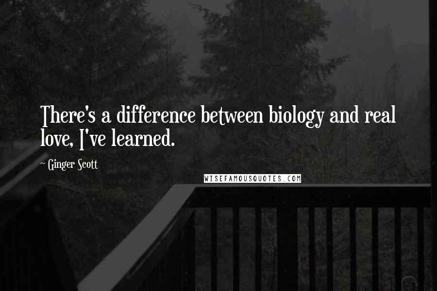 Ginger Scott Quotes: There's a difference between biology and real love, I've learned.