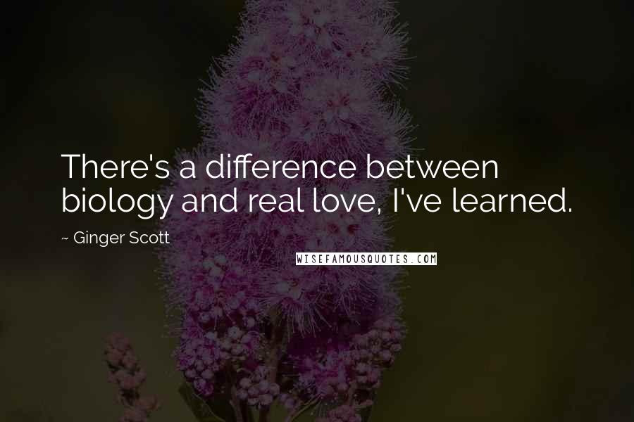Ginger Scott Quotes: There's a difference between biology and real love, I've learned.
