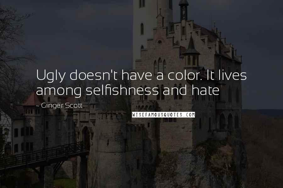 Ginger Scott Quotes: Ugly doesn't have a color. It lives among selfishness and hate