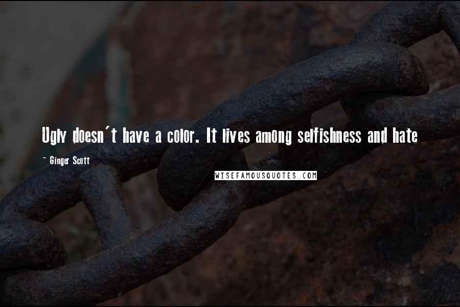 Ginger Scott Quotes: Ugly doesn't have a color. It lives among selfishness and hate