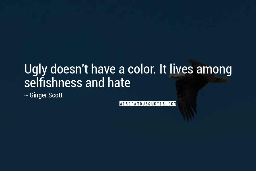 Ginger Scott Quotes: Ugly doesn't have a color. It lives among selfishness and hate