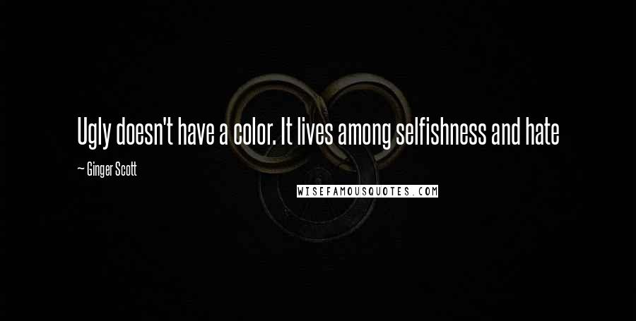 Ginger Scott Quotes: Ugly doesn't have a color. It lives among selfishness and hate