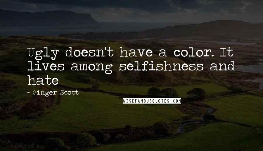 Ginger Scott Quotes: Ugly doesn't have a color. It lives among selfishness and hate