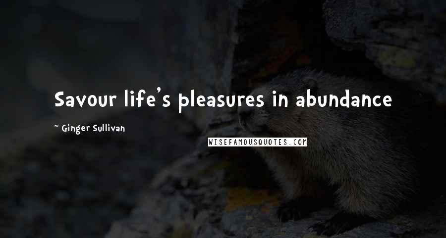 Ginger Sullivan Quotes: Savour life's pleasures in abundance