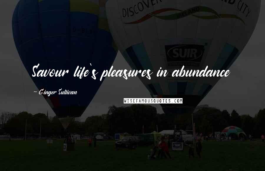 Ginger Sullivan Quotes: Savour life's pleasures in abundance