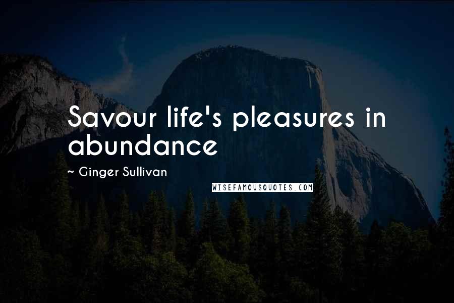 Ginger Sullivan Quotes: Savour life's pleasures in abundance