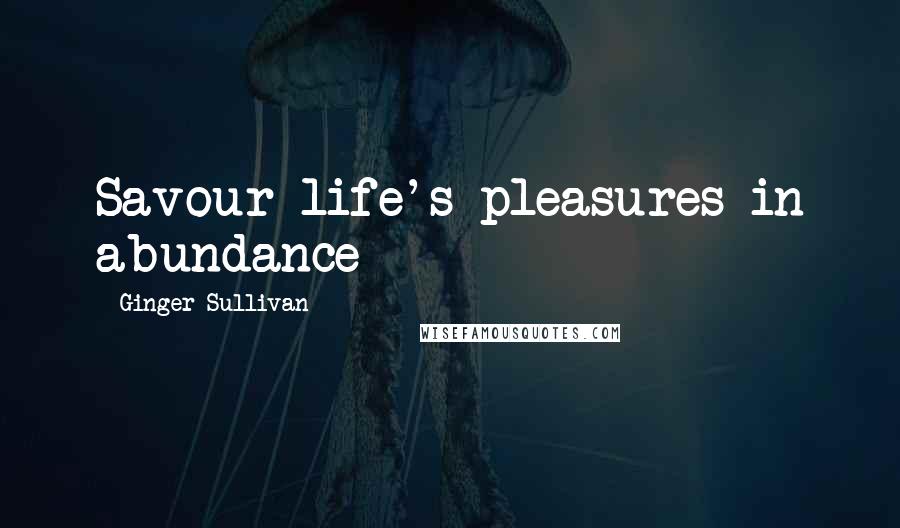 Ginger Sullivan Quotes: Savour life's pleasures in abundance