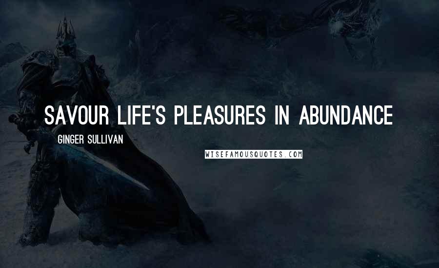 Ginger Sullivan Quotes: Savour life's pleasures in abundance