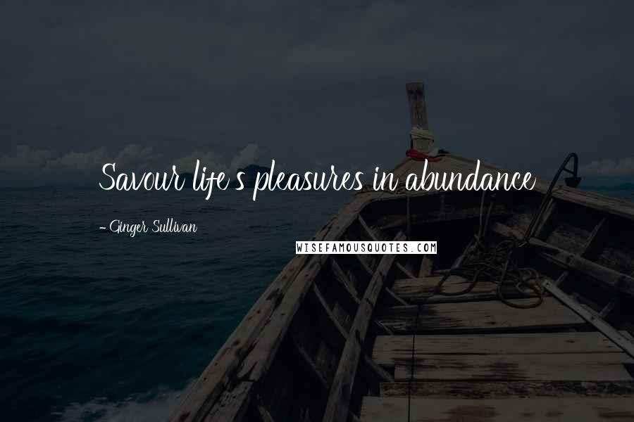 Ginger Sullivan Quotes: Savour life's pleasures in abundance