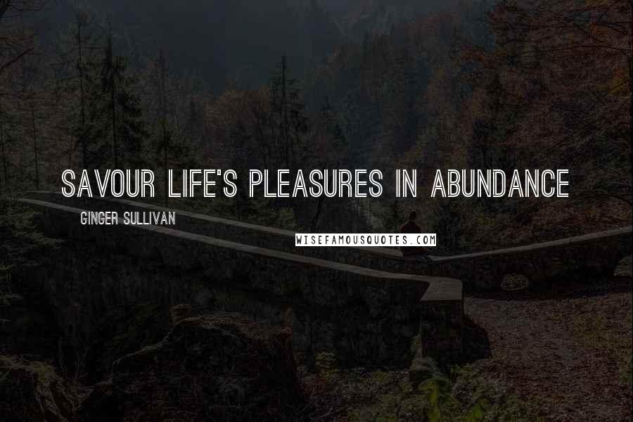 Ginger Sullivan Quotes: Savour life's pleasures in abundance