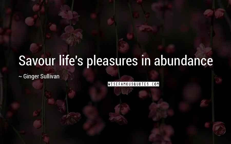 Ginger Sullivan Quotes: Savour life's pleasures in abundance