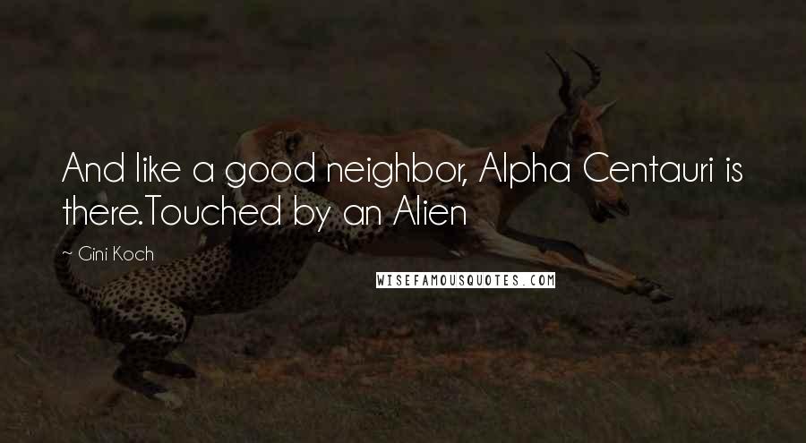 Gini Koch Quotes: And like a good neighbor, Alpha Centauri is there.Touched by an Alien