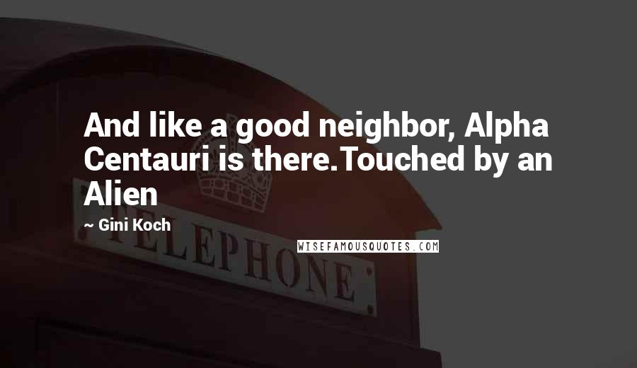 Gini Koch Quotes: And like a good neighbor, Alpha Centauri is there.Touched by an Alien