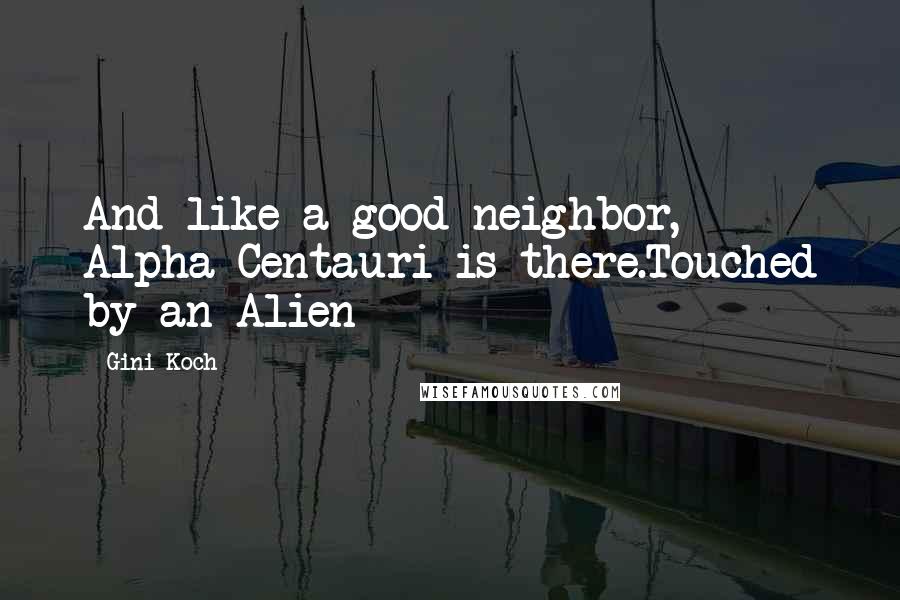 Gini Koch Quotes: And like a good neighbor, Alpha Centauri is there.Touched by an Alien