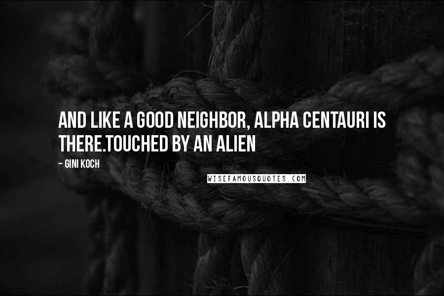 Gini Koch Quotes: And like a good neighbor, Alpha Centauri is there.Touched by an Alien