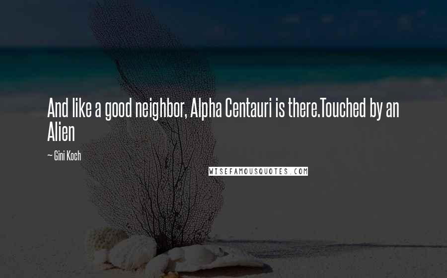 Gini Koch Quotes: And like a good neighbor, Alpha Centauri is there.Touched by an Alien