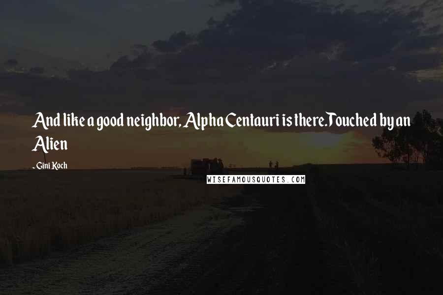 Gini Koch Quotes: And like a good neighbor, Alpha Centauri is there.Touched by an Alien