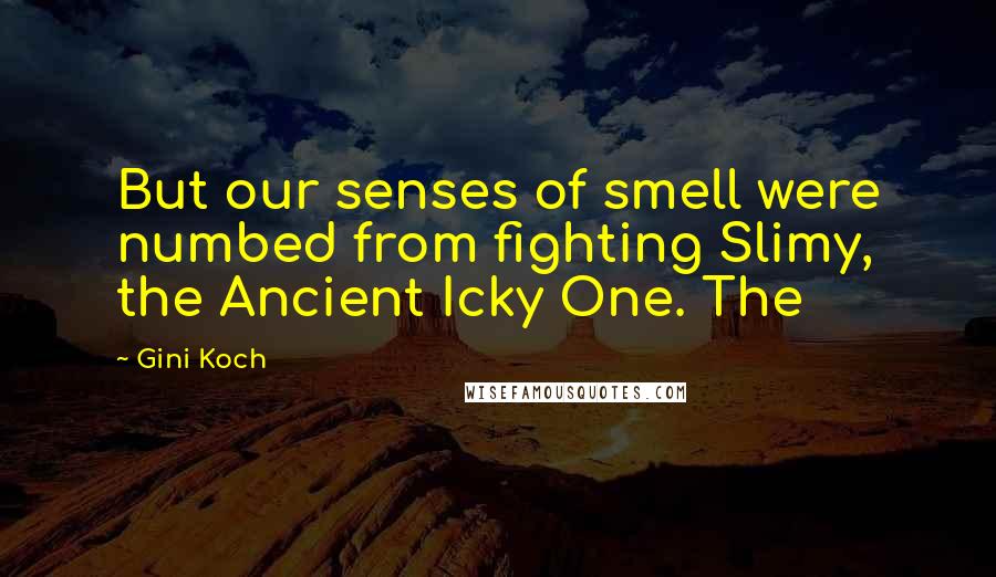 Gini Koch Quotes: But our senses of smell were numbed from fighting Slimy, the Ancient Icky One. The