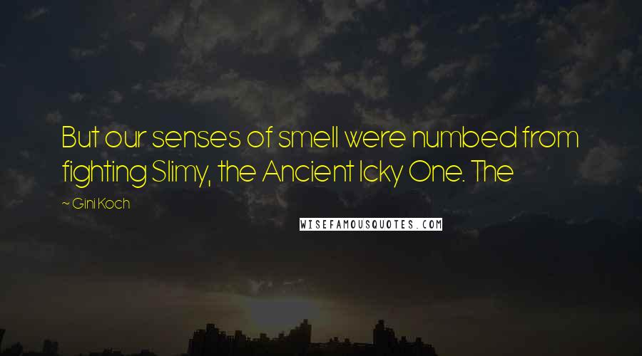 Gini Koch Quotes: But our senses of smell were numbed from fighting Slimy, the Ancient Icky One. The