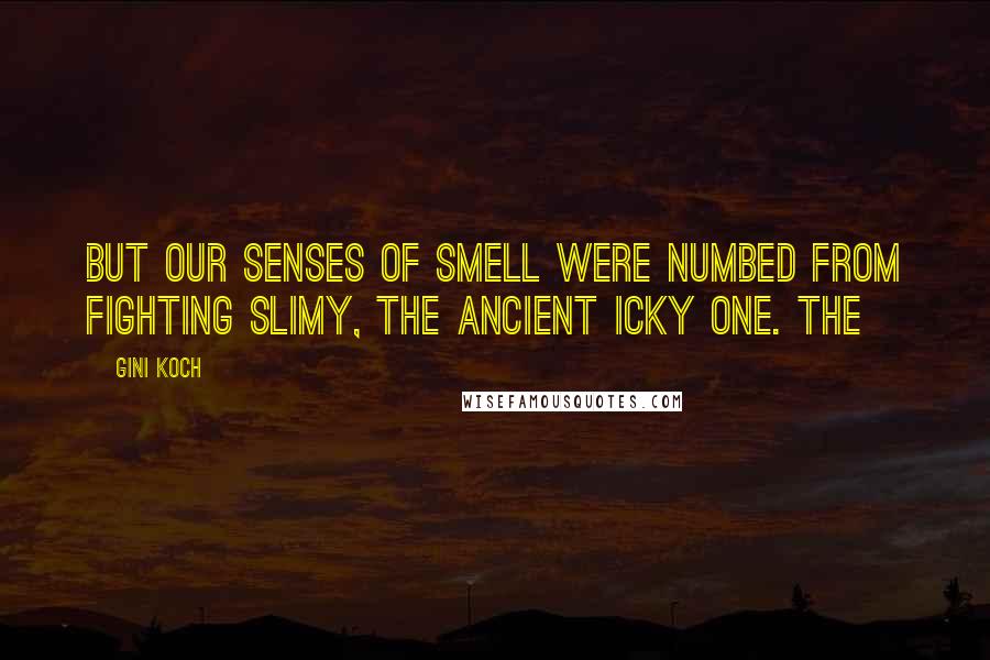 Gini Koch Quotes: But our senses of smell were numbed from fighting Slimy, the Ancient Icky One. The