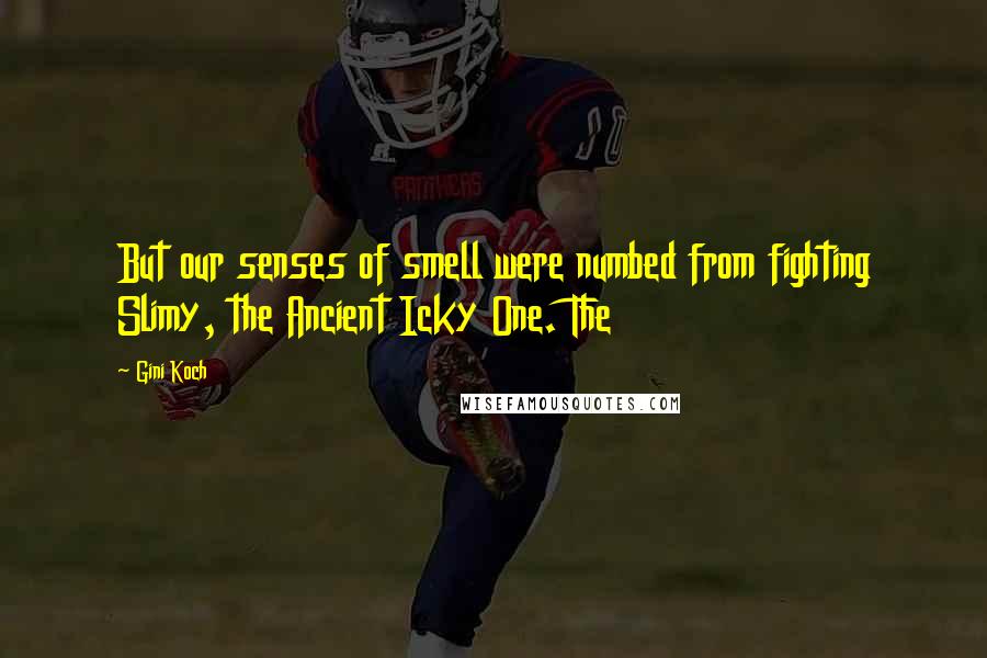 Gini Koch Quotes: But our senses of smell were numbed from fighting Slimy, the Ancient Icky One. The