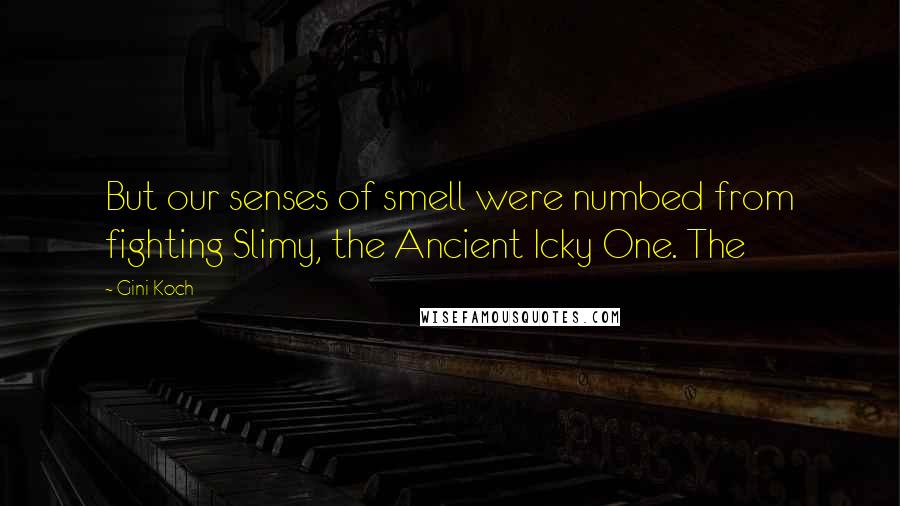 Gini Koch Quotes: But our senses of smell were numbed from fighting Slimy, the Ancient Icky One. The