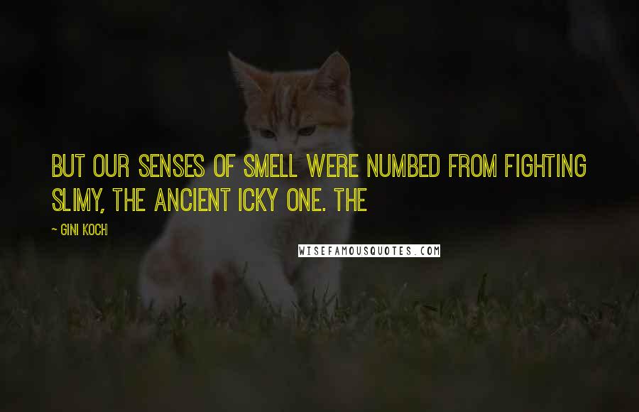 Gini Koch Quotes: But our senses of smell were numbed from fighting Slimy, the Ancient Icky One. The