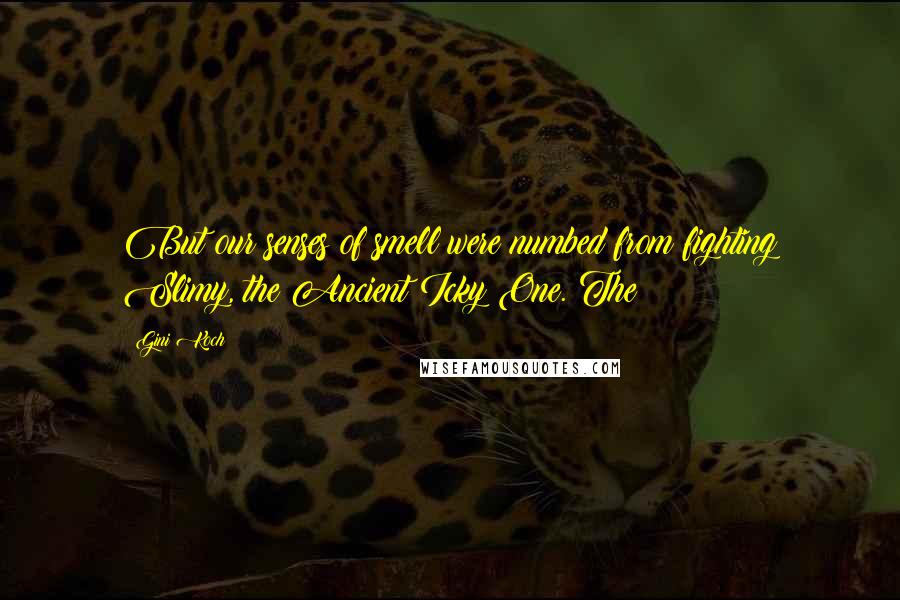 Gini Koch Quotes: But our senses of smell were numbed from fighting Slimy, the Ancient Icky One. The