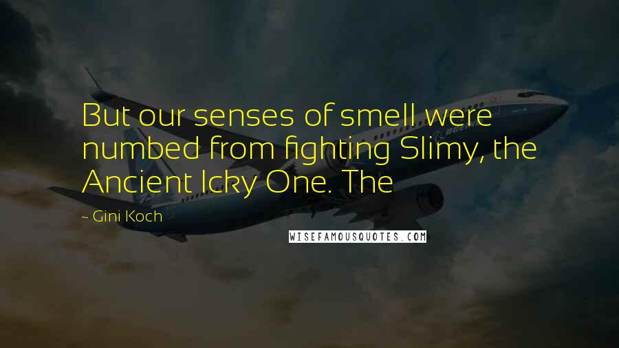 Gini Koch Quotes: But our senses of smell were numbed from fighting Slimy, the Ancient Icky One. The