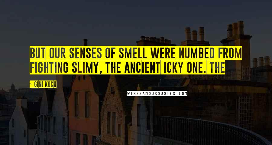 Gini Koch Quotes: But our senses of smell were numbed from fighting Slimy, the Ancient Icky One. The