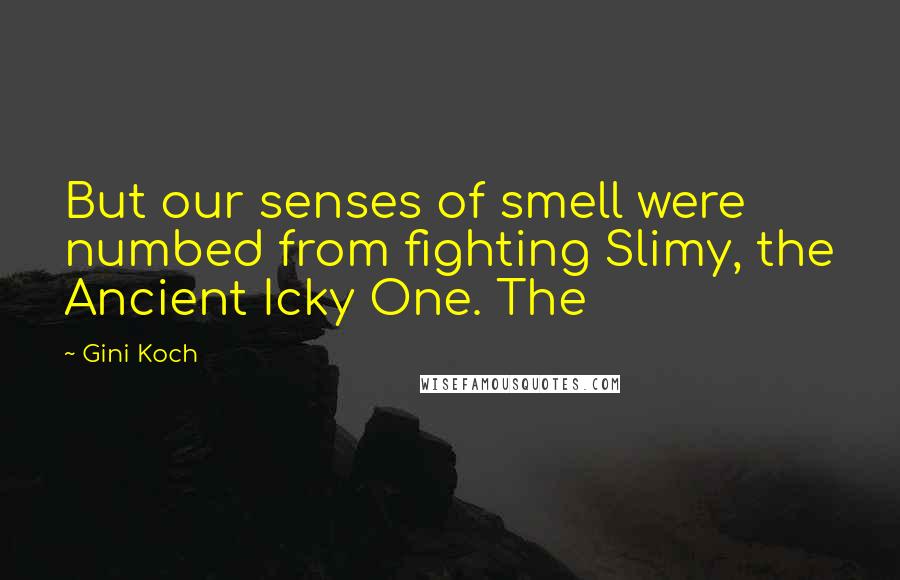 Gini Koch Quotes: But our senses of smell were numbed from fighting Slimy, the Ancient Icky One. The
