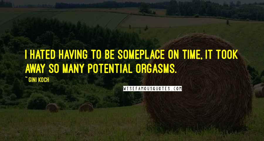 Gini Koch Quotes: I hated having to be someplace on time, it took away so many potential orgasms.