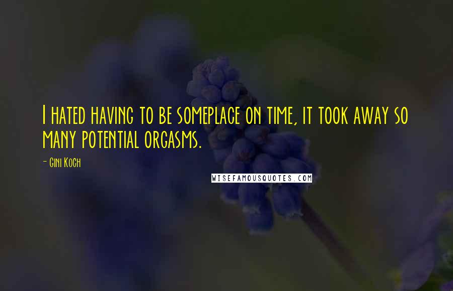 Gini Koch Quotes: I hated having to be someplace on time, it took away so many potential orgasms.
