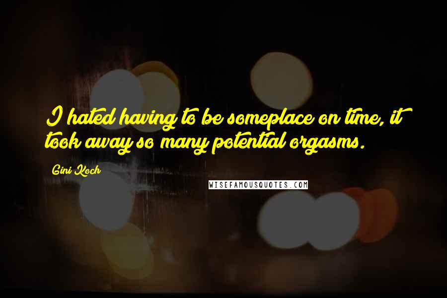 Gini Koch Quotes: I hated having to be someplace on time, it took away so many potential orgasms.