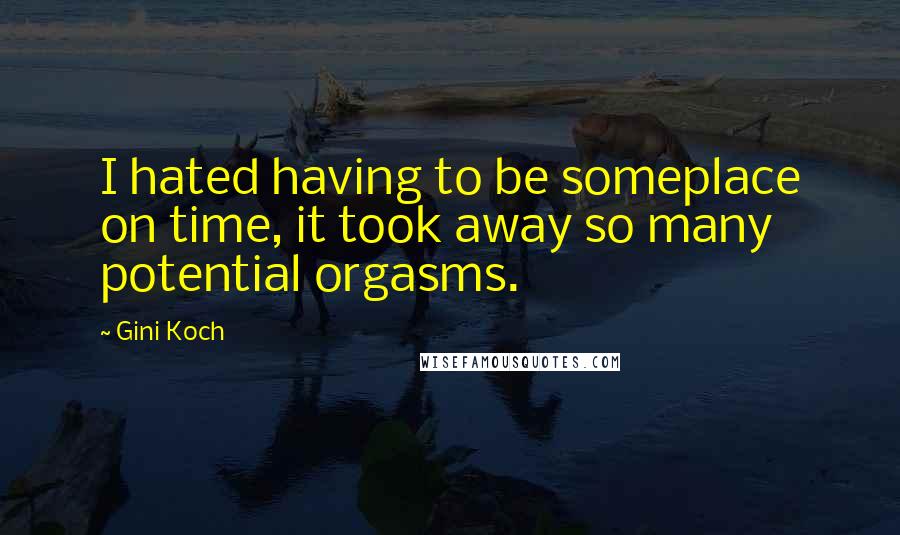 Gini Koch Quotes: I hated having to be someplace on time, it took away so many potential orgasms.