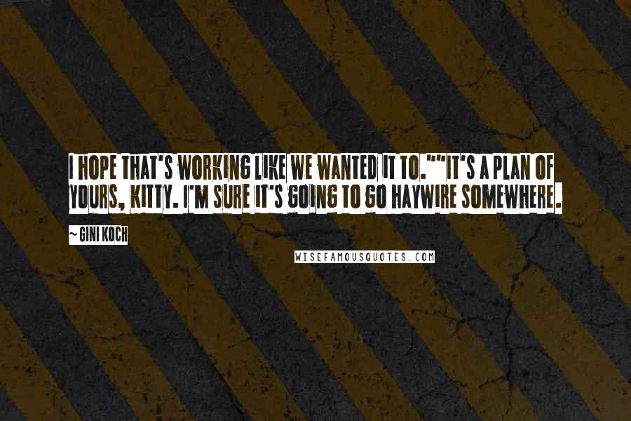 Gini Koch Quotes: I hope that's working like we wanted it to.""It's a plan of yours, Kitty. I'm sure it's going to go haywire somewhere.